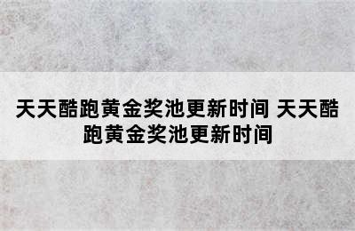 天天酷跑黄金奖池更新时间 天天酷跑黄金奖池更新时间